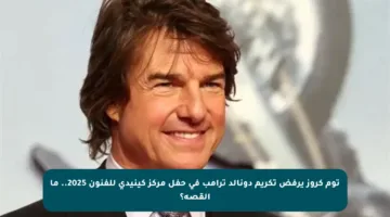 توم كروز يرفض تكريم دونالد ترامب في حفل مركز كينيدي للفنون 2025.. ما القصة؟